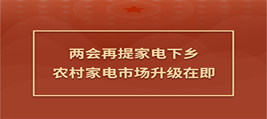 家電下鄉(xiāng)兩會(huì)再提：農(nóng)村家電市場升級(jí)在即